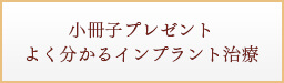 小冊子プレゼントよく分かるインプラント治療